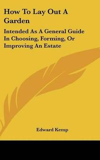 Cover image for How To Lay Out A Garden: Intended As A General Guide In Choosing, Forming, Or Improving An Estate