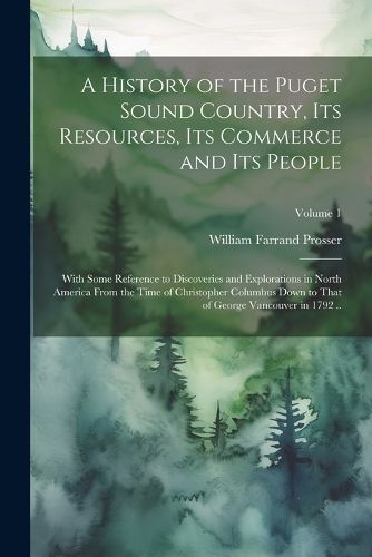 A History of the Puget Sound Country, Its Resources, Its Commerce and Its People