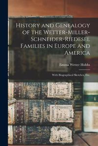 Cover image for History and Genealogy of the Wetter-Miller-Schneider-Riedesel Families in Europe and America: With Biographical Sketches, Etc.