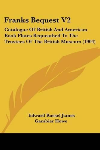 Franks Bequest V2: Catalogue of British and American Book Plates Bequeathed to the Trustees of the British Museum (1904)