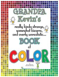 Cover image for Grandpa Kevin's...Book of COLOR: really kinda strange, somewhat bizarre and overly unrealistic..