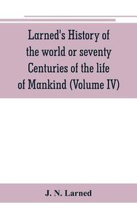 Cover image for Larned's History of the world or seventy Centuries of the life of Mankind