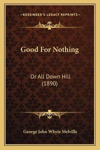 Cover image for Good for Nothing: Or All Down Hill (1890)