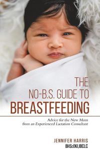 Cover image for The No-B.S. Guide to Breastfeeding: Advice for the New Mom from an Experienced Lactation Consultant