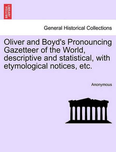 Cover image for Oliver and Boyd's Pronouncing Gazetteer of the World, Descriptive and Statistical, with Etymological Notices, Etc.