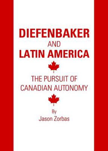 Diefenbaker and Latin America: The Pursuit of Canadian Autonomy