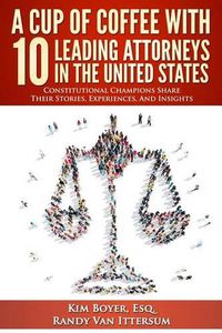 Cover image for A Cup of Coffee With 10 Leading Attorneys In The United States: Constitutional Champions Share Their Stories, Experiences, And Insights