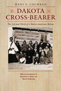 Cover image for Dakota Cross-Bearer: The Life and World of a Native American Bishop