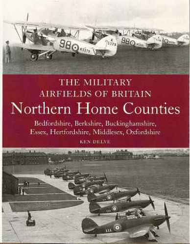 The Military Airfields of Britain: Northern Home Counties (Bedfordshire, Berkshire, Buckinghamshire, Essex, Hertfordshire, Middlesex, Oxfordshire)