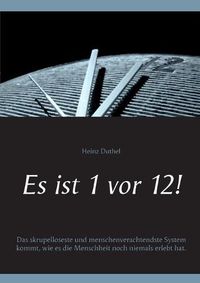 Cover image for Es ist 1 vor 12!: Das skrupelloseste und menschenverachtendste System kommt, wie es die Menschheit noch niemals erlebt hat.