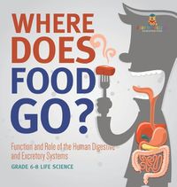 Cover image for Where Does Food Go? Function and Role of the Human Digestive and Excretory Systems Grade 6-8 Life Science