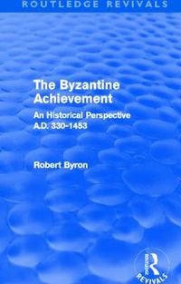 Cover image for The Byzantine Achievement (Routledge Revivals): An Historical Perspective, A.D. 330-1453