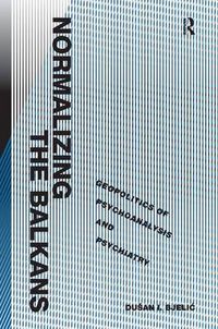 Cover image for Normalizing the Balkans: Geopolitics of Psychoanalysis and Psychiatry