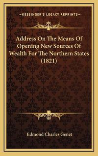 Cover image for Address on the Means of Opening New Sources of Wealth for the Northern States (1821)