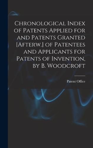 Cover image for Chronological Index of Patents Applied for and Patents Granted [Afterw.] of Patentees and Applicants for Patents of Invention, by B. Woodcroft