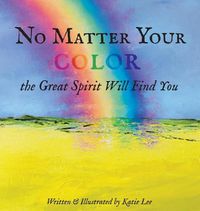 Cover image for No Matter Your Color the Great Spirit Will Find You