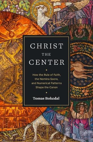 Cover image for Christ the Center - How the Rule of Faith, the Nomina Sacra, and Numerical Patterns Shape the Canon