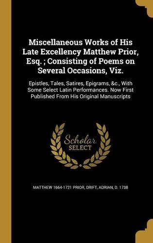 Cover image for Miscellaneous Works of His Late Excellency Matthew Prior, Esq.; Consisting of Poems on Several Occasions, Viz.