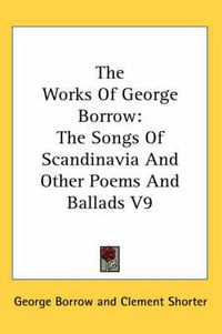 Cover image for The Works of George Borrow: The Songs of Scandinavia and Other Poems and Ballads V9