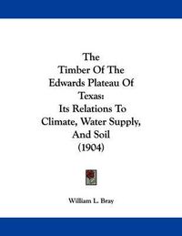 Cover image for The Timber of the Edwards Plateau of Texas: Its Relations to Climate, Water Supply, and Soil (1904)