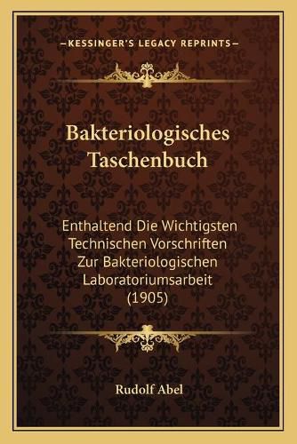 Cover image for Bakteriologisches Taschenbuch: Enthaltend Die Wichtigsten Technischen Vorschriften Zur Bakteriologischen Laboratoriumsarbeit (1905)