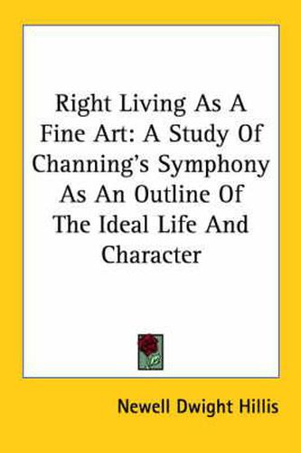 Cover image for Right Living as a Fine Art: A Study of Channing's Symphony as an Outline of the Ideal Life and Character