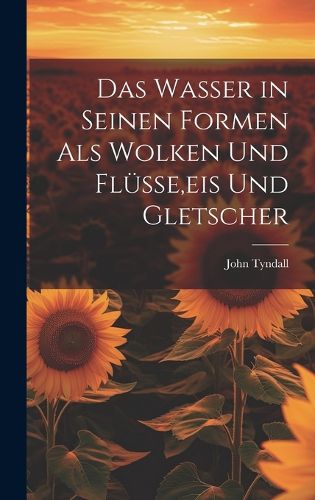 Cover image for Das Wasser in Seinen Formen Als Wolken Und Fluesse, eis Und Gletscher