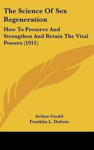 The Science of Sex Regeneration: How to Preserve and Strengthen and Retain the Vital Powers (1911)