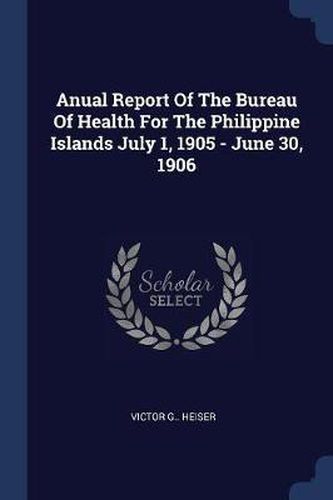 Cover image for Anual Report of the Bureau of Health for the Philippine Islands July 1, 1905 - June 30, 1906