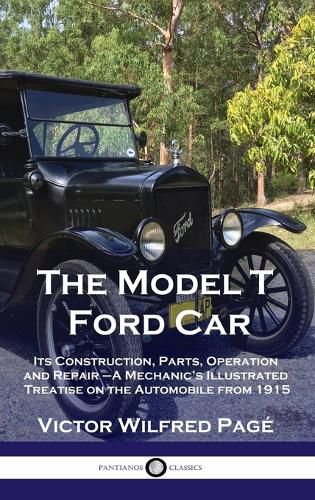 Cover image for Model T Ford Car: Its Construction, Parts, Operation and Repair - A Mechanic's Illustrated Treatise on the Automobile from 1915