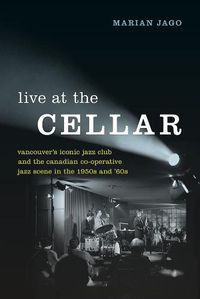 Cover image for Live at The Cellar: Vancouver's Iconic Jazz Club and the Canadian Co-operative Jazz Scene in the 1950s and '60s