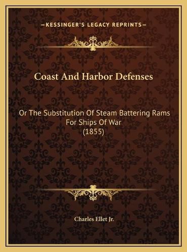 Cover image for Coast and Harbor Defenses: Or the Substitution of Steam Battering Rams for Ships of War (1855)