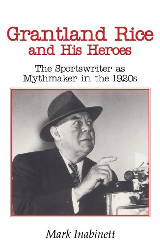 Cover image for Grantland Rice and His Heroes: The Sportswriter as Mythmaker in the 1920s