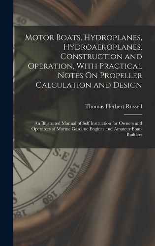 Motor Boats, Hydroplanes, Hydroaeroplanes, Construction and Operation, With Practical Notes On Propeller Calculation and Design