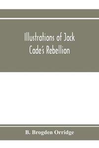 Cover image for Illustrations of Jack Cade's rebellion, from researches in the Guildhall records; together with some newly-found letters of Lord Bacon