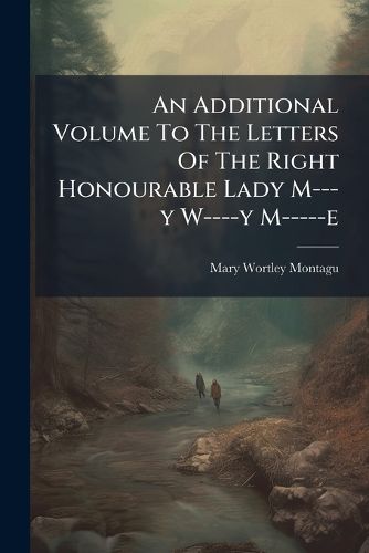 Cover image for An Additional Volume To The Letters Of The Right Honourable Lady M---y W----y M-----e