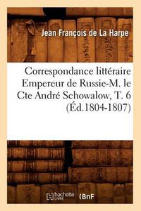 Cover image for Correspondance Litteraire Empereur de Russie-M. Le Cte Andre Schowalow, T. 6 (Ed.1804-1807)