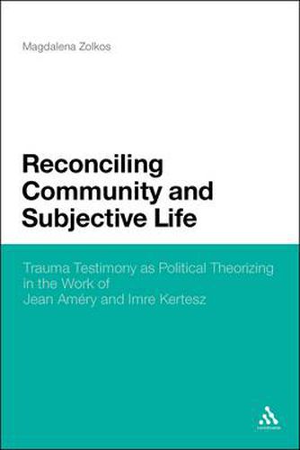 Reconciling Community and Subjective Life: Trauma Testimony as Political Theorizing in the Work of Jean Amery and Imre Kertesz