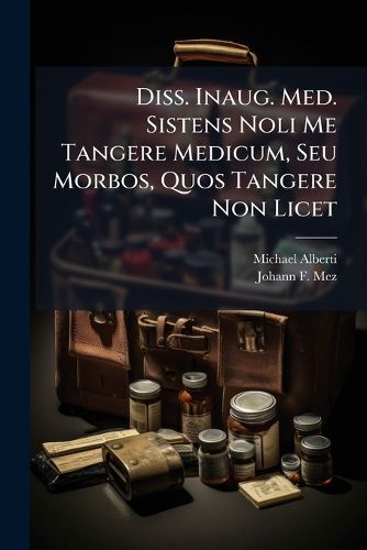 Cover image for Diss. Inaug. Med. Sistens Noli Me Tangere Medicum, Seu Morbos, Quos Tangere Non Licet