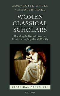 Cover image for Women Classical Scholars: Unsealing the Fountain from the Renaissance to Jacqueline de Romilly