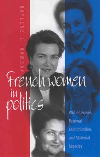 Cover image for French Women in Politics: Writing Power: Paternal Legitimization and Maternal Legacies