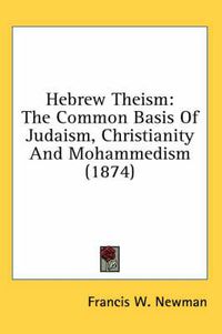 Cover image for Hebrew Theism: The Common Basis of Judaism, Christianity and Mohammedism (1874)