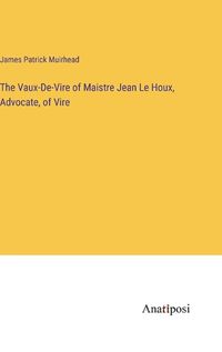 Cover image for The Vaux-De-Vire of Maistre Jean Le Houx, Advocate, of Vire