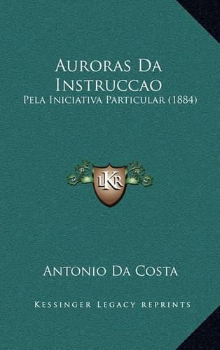 Cover image for Auroras Da Instruccao: Pela Iniciativa Particular (1884)