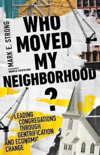 Cover image for Who Moved My Neighborhood?: Leading Congregations Through Gentrification and Economic Change