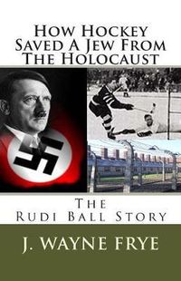 Cover image for How Hockey Saved a Jew from the Holacaust: The Rudi Ball Story