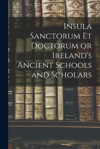 Cover image for Insula Sanctorum et Doctorum or Ireland's Ancient Schools and Scholars