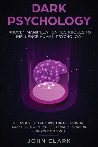 Cover image for Dark Psychology: Proven Manipulation Techniques to Influence Human Psychology: Discover Secret Methods for Mind Control, Dark NLP, Deception, Subliminal Persuasion, and Dark Hypnosis