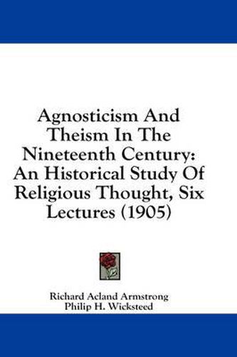 Agnosticism and Theism in the Nineteenth Century: An Historical Study of Religious Thought, Six Lectures (1905)