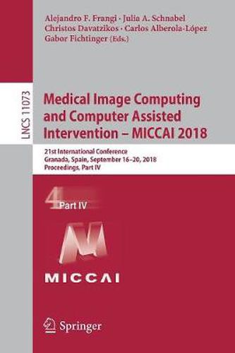 Cover image for Medical Image Computing and Computer Assisted Intervention - MICCAI 2018: 21st International Conference, Granada, Spain, September 16-20, 2018, Proceedings, Part IV